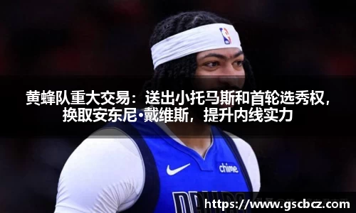 黄蜂队重大交易：送出小托马斯和首轮选秀权，换取安东尼·戴维斯，提升内线实力