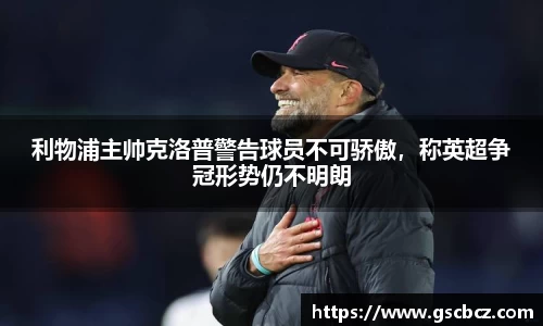 利物浦主帅克洛普警告球员不可骄傲，称英超争冠形势仍不明朗