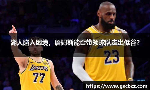 湖人陷入困境，詹姆斯能否带领球队走出低谷？