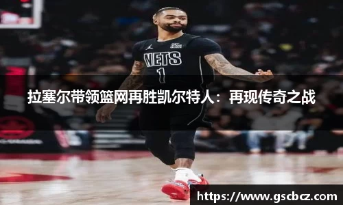 拉塞尔带领篮网再胜凯尔特人：再现传奇之战