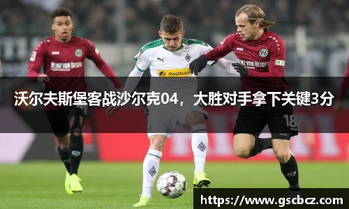 沃尔夫斯堡客战沙尔克04，大胜对手拿下关键3分
