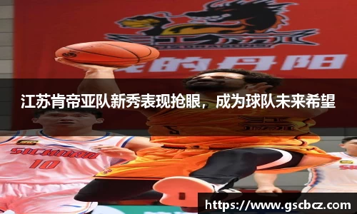 江苏肯帝亚队新秀表现抢眼，成为球队未来希望
