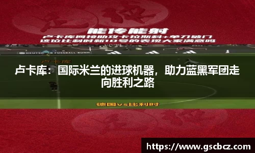 卢卡库：国际米兰的进球机器，助力蓝黑军团走向胜利之路