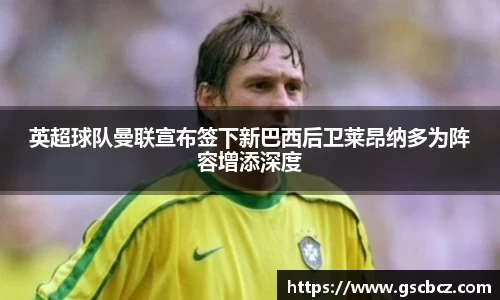 英超球队曼联宣布签下新巴西后卫莱昂纳多为阵容增添深度