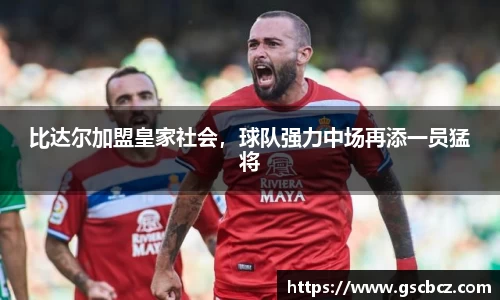 比达尔加盟皇家社会，球队强力中场再添一员猛将