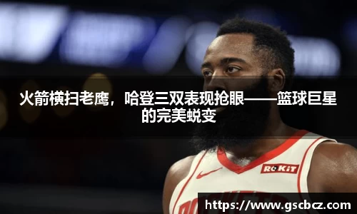 火箭横扫老鹰，哈登三双表现抢眼——篮球巨星的完美蜕变