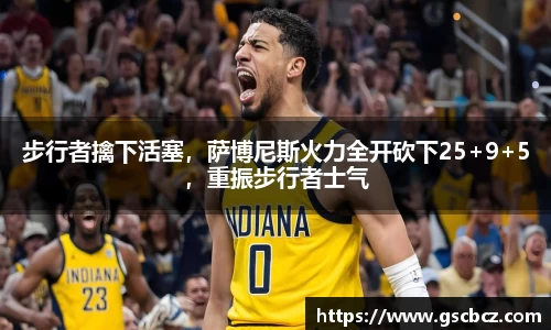步行者擒下活塞，萨博尼斯火力全开砍下25+9+5，重振步行者士气