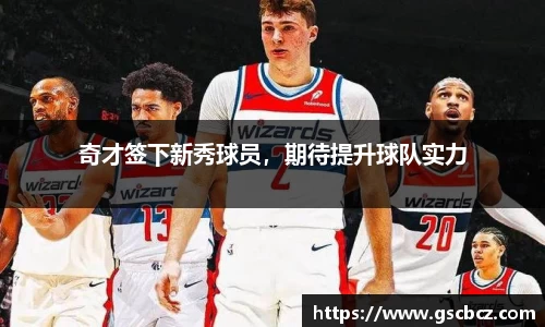 奇才签下新秀球员，期待提升球队实力