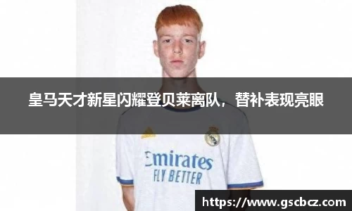 皇马天才新星闪耀登贝莱离队，替补表现亮眼