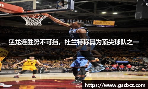 猛龙连胜势不可挡，杜兰特称其为顶尖球队之一