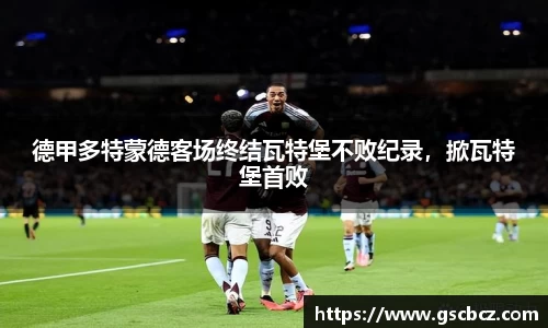 德甲多特蒙德客场终结瓦特堡不败纪录，掀瓦特堡首败