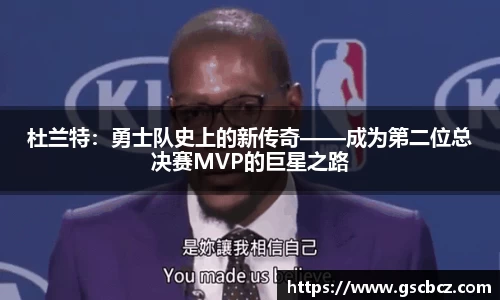 杜兰特：勇士队史上的新传奇——成为第二位总决赛MVP的巨星之路