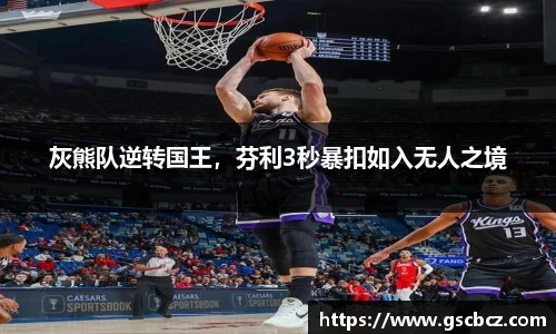 灰熊队逆转国王，芬利3秒暴扣如入无人之境
