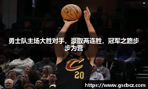 勇士队主场大胜对手，豪取两连胜，冠军之路步步为营
