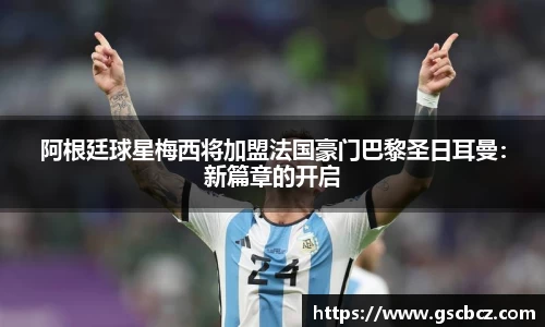 阿根廷球星梅西将加盟法国豪门巴黎圣日耳曼：新篇章的开启