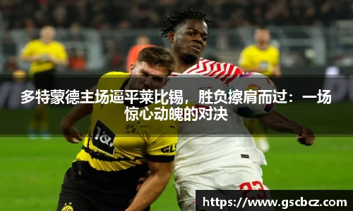 多特蒙德主场逼平莱比锡，胜负擦肩而过：一场惊心动魄的对决
