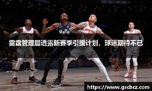 雷霆管理层透露新赛季引援计划，球迷期待不已