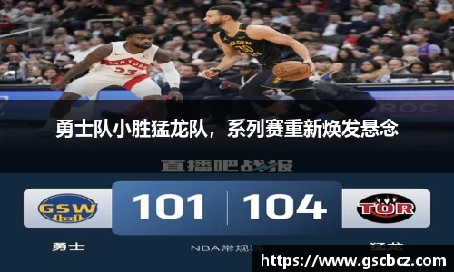 勇士队小胜猛龙队，系列赛重新焕发悬念