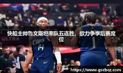 快船主帅鲁文斯坦率队五连胜，欲力争季后赛席位