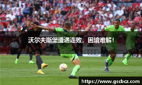 沃尔夫斯堡遭遇连败，困境难解！