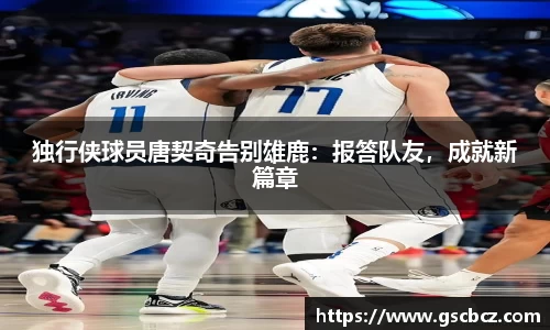 独行侠球员唐契奇告别雄鹿：报答队友，成就新篇章