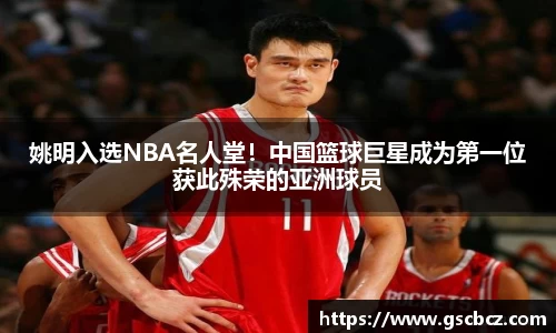 姚明入选NBA名人堂！中国篮球巨星成为第一位获此殊荣的亚洲球员
