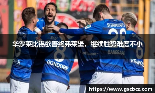 华沙莱比锡欲善终弗莱堡，继续胜势难度不小