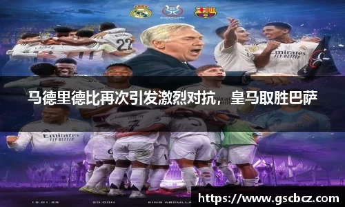 马德里德比再次引发激烈对抗，皇马取胜巴萨