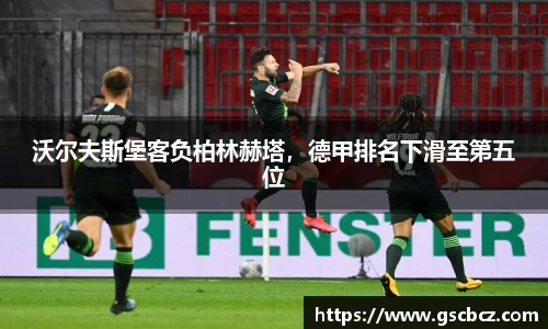 沃尔夫斯堡客负柏林赫塔，德甲排名下滑至第五位