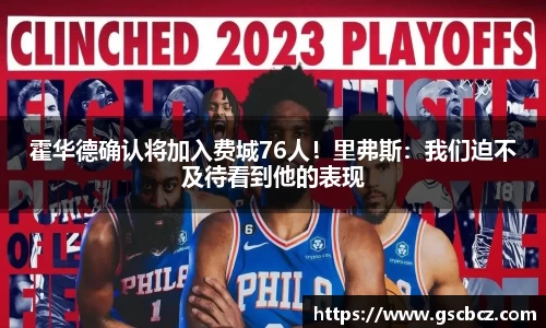 霍华德确认将加入费城76人！里弗斯：我们迫不及待看到他的表现