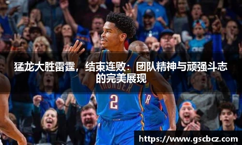 猛龙大胜雷霆，结束连败：团队精神与顽强斗志的完美展现