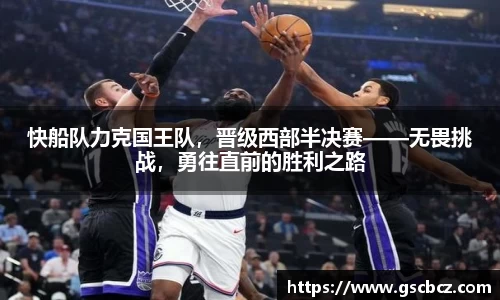快船队力克国王队，晋级西部半决赛——无畏挑战，勇往直前的胜利之路