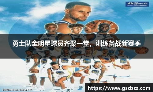 勇士队全明星球员齐聚一堂，训练备战新赛季