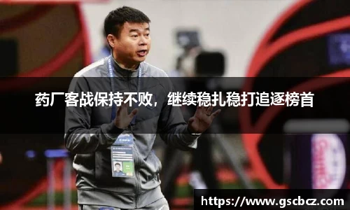 药厂客战保持不败，继续稳扎稳打追逐榜首