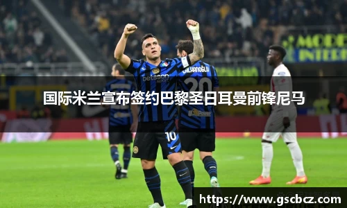 国际米兰宣布签约巴黎圣日耳曼前锋尼马