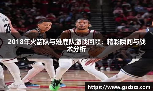 2018年火箭队与雄鹿队激战回顾：精彩瞬间与战术分析