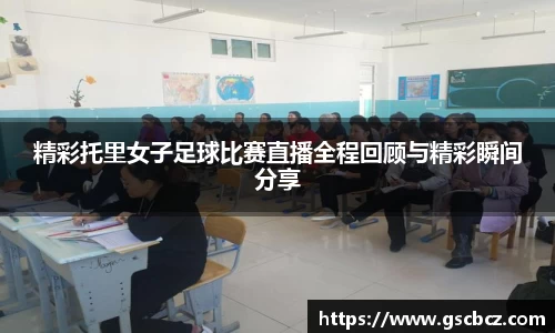 精彩托里女子足球比赛直播全程回顾与精彩瞬间分享