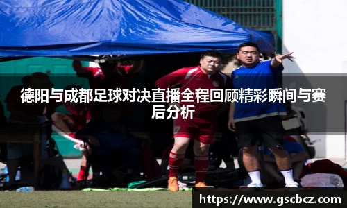 德阳与成都足球对决直播全程回顾精彩瞬间与赛后分析