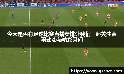 今天是否有足球比赛直播安排让我们一起关注赛事动态与精彩瞬间