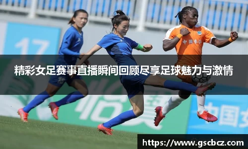 精彩女足赛事直播瞬间回顾尽享足球魅力与激情