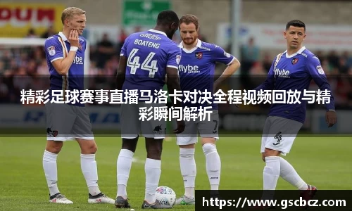 精彩足球赛事直播马洛卡对决全程视频回放与精彩瞬间解析