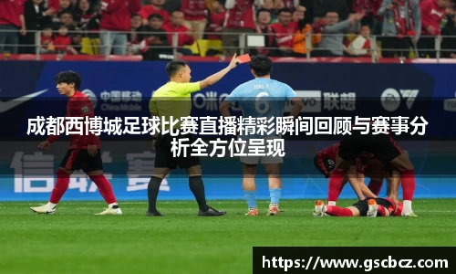 成都西博城足球比赛直播精彩瞬间回顾与赛事分析全方位呈现