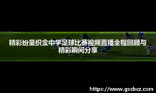 精彩纷呈织金中学足球比赛视频直播全程回顾与精彩瞬间分享