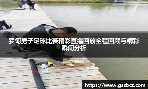 罗甸男子足球比赛精彩直播回放全程回顾与精彩瞬间分析
