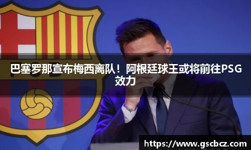 巴塞罗那宣布梅西离队！阿根廷球王或将前往PSG效力