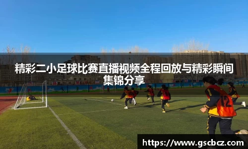 精彩二小足球比赛直播视频全程回放与精彩瞬间集锦分享