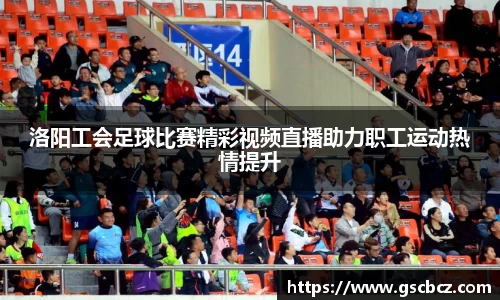 洛阳工会足球比赛精彩视频直播助力职工运动热情提升