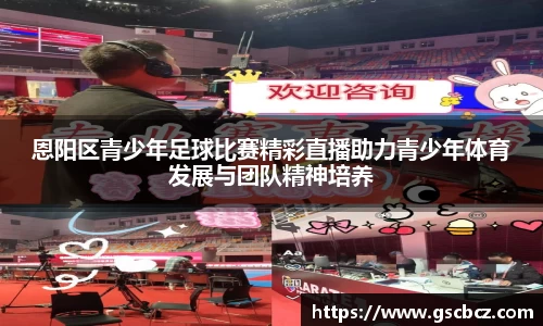 恩阳区青少年足球比赛精彩直播助力青少年体育发展与团队精神培养