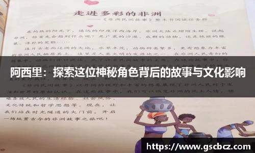 阿西里：探索这位神秘角色背后的故事与文化影响