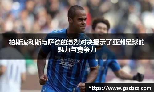柏斯波利斯与萨德的激烈对决揭示了亚洲足球的魅力与竞争力